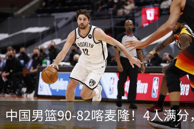 中国男篮90-82喀麦隆！4人满分，2人良好，2人不合格
