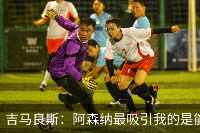 吉马良斯：阿森纳最吸引我的是能够为冠军球队效力的宝贵机会