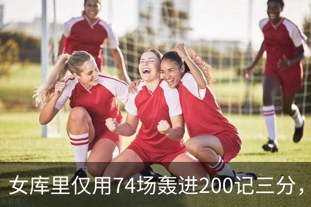 女库里仅用74场轰进200记三分，将此纪录缩短了7场