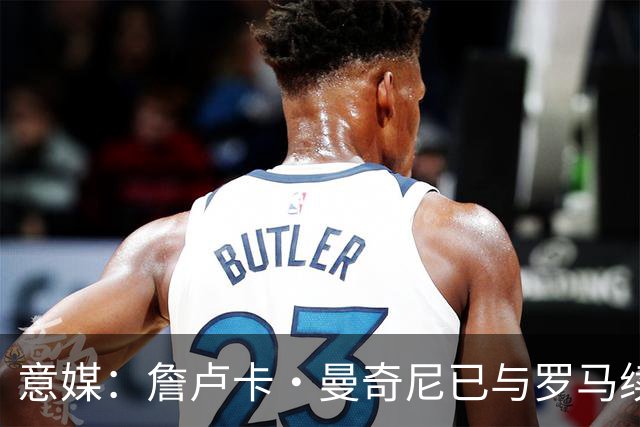 意媒：詹卢卡·曼奇尼已与罗马续约至2029年，只待官宣