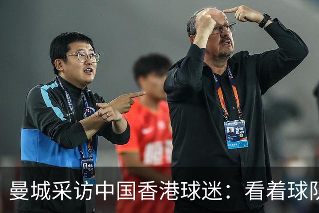 曼城采访中国香港球迷：看着球队倾尽全力，真能让我的心情好起来