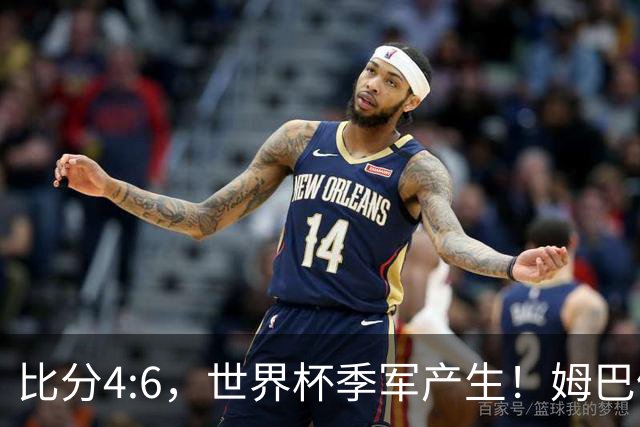 比分4:6，世界杯季军产生！姆巴佩登顶！