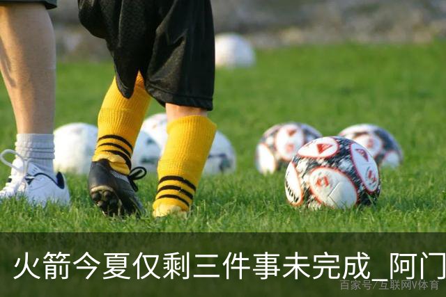 火箭今夏仅剩三件事未完成 阿门提前续约前景成谜？