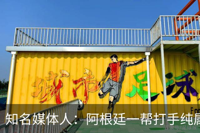 知名媒体人：阿根廷一帮打手纯属二流水平，梅西退役后还有谁关注