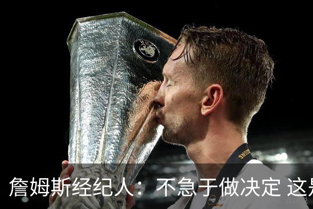 詹姆斯经纪人：不急于做决定 这是商业选择