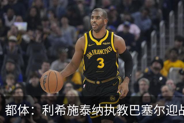 都体：利希施泰纳执教巴塞尔迎战尤文，注定充满回忆与情绪
