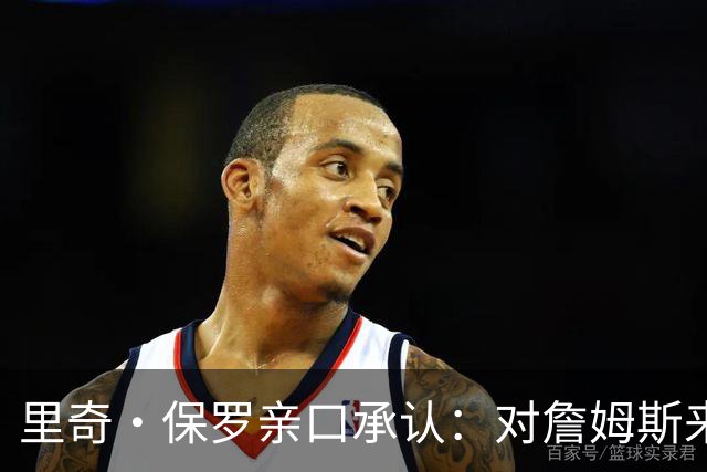 里奇·保罗亲口承认：对詹姆斯来讲，拒绝勇士是“非常艰难的决定”